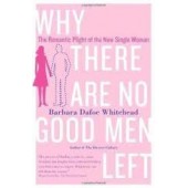 Why There Are No Good Men Left: The Romantic Plight of the New Single Woman by Barbara Dafoe Whitehead
